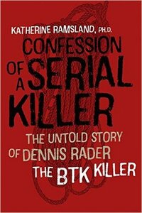 Confession of a Serial Killer: The Untold Story of Dennis Rader, the BTK Killer by Katherine Ramsland