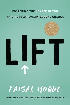 Lift: Fostering the Leader in You Amid Revolutionary Global Change by Faisal Hoque, Faisal Hoque, Shelley Moench-Kelly, Shelley Moench-Kelly, Jeff Wuorio, Jeff Wuorio