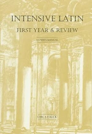 Intensive Latin First Year & Review: A User's Manual by Carl A.P. Ruck