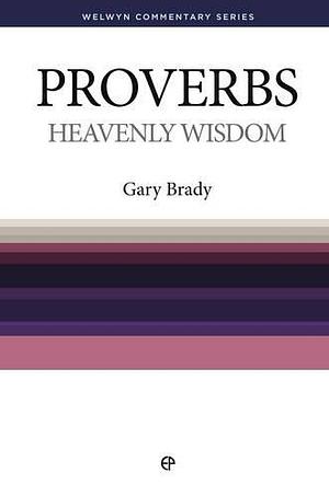 Heavenly Wisdom: Proverbs Simply Explained by Gary Brady