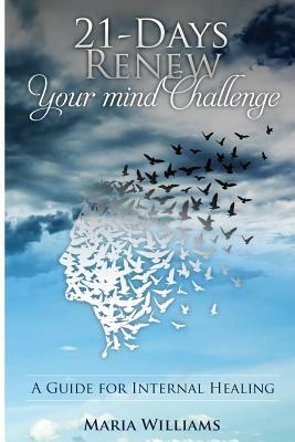 21-Days Renew Your Mind Challenge: A Guide for Internal Healing by Maria Williams