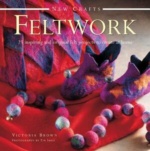 Feltwork: 25 Inspiring and Original Felt Projects to Create at Home by Victoria Brown
