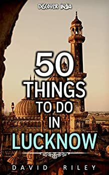 50 things to do in Lucknow by David Riley