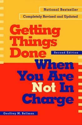 Getting Things Done When You Are Not in Charge by Geoffrey M. Bellman
