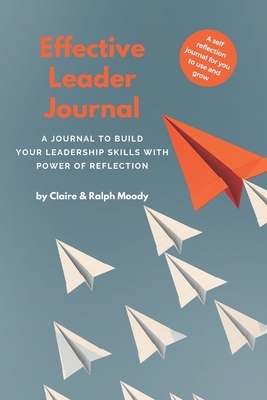 Effective Leader Journal: A Journal To Build Your Leadership Skills With Power & Reflection by Jcrm Journals, Claire Moody, Ralph Moody
