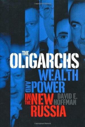The Oligarchs: Wealth And Power In The New Russia by David E. Hoffman