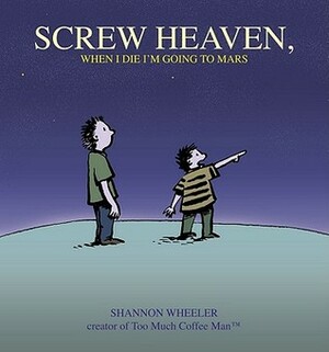 Screw Heaven, When I Die I'm Going to Mars by Shannon Wheeler