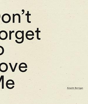 Don't Forget to Love Me by Anselm Berrigan