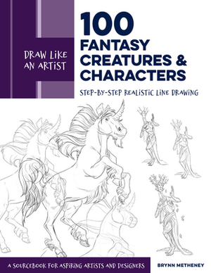 Draw Like an Artist: 100 Fantasy Creatures and Characters: Step-By-Step Realistic Line Drawing - A Sourcebook for Aspiring Artists and Designers by Brynn Metheney
