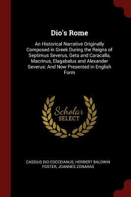 Dio's Rome: An Historical Narrative Originally Composed in Greek During the Reigns of Septimus Severus, Geta and Caracalla, Macrin by Herbert Baldwin Foster, Joannes Zonaras, Cassius Dio Cocceianus