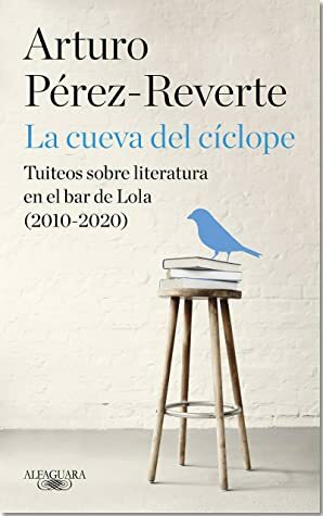 La cueva del cíclope: Tuiteos sobre literatura en el bar de Lola (2010-2020) by Arturo Pérez-Reverte