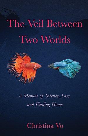 The Veil Between Two Worlds: A Memoir of Silence, Loss, and Finding Home by Christina Vo