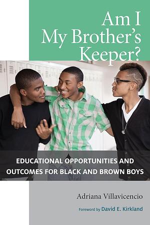 Am I My Brother's Keeper?: Educational Opportunities and Outcomes for Black and Brown Boys by Adriana Villavicencio