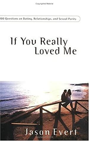 If You Really Loved Me: 101 Questions on Dating, Relationships, and Sexual Purity by Jason Evert