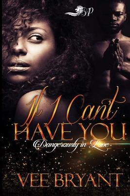 If I Can't Have You: Dangerously in Love by Vee Bryant