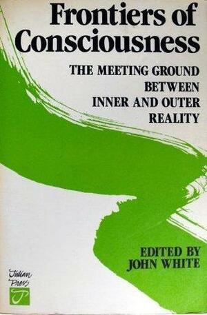 Frontiers of Consciousness: The Meeting Ground Between Inner and Outer Reality by John Warren White