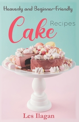 Heavenly and Beginner-friendly Cake Recipes by Les Ilagan