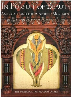 In Pursuit of Beauty: Americans and the Aesthetic Movement by David A. Hanks, Jonathan Freedman, Marilynn Johnson, Catherine Lynn, Doreen Bolger Burke, James D. Kornwolf, Alice Cooney Frelinghuysen, Roger B. Stein, Catherine Hoover Voorsanger, Philippe de Montebello, Jennifer Toher