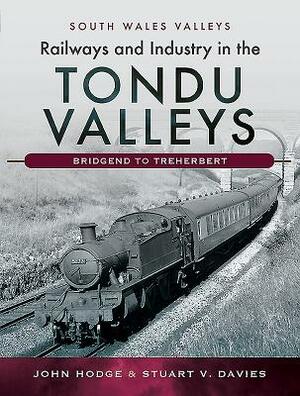 Railways and Industry in the Tondu Valleys: Bridgend to Treherbert by John Hodge, Stuart V. Davies