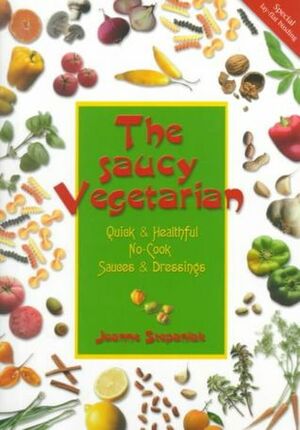 The Saucy Vegetarian: Quick and Healthy, No-Cook Sauces and Dressing by Joanne Stepaniak