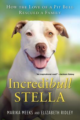 Incredibull Stella: How the Love of a Pit Bull Rescued a Family by Elizabeth Ridley, Marika Meeks