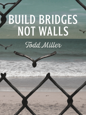 Build Bridges, Not Walls by Todd Miller