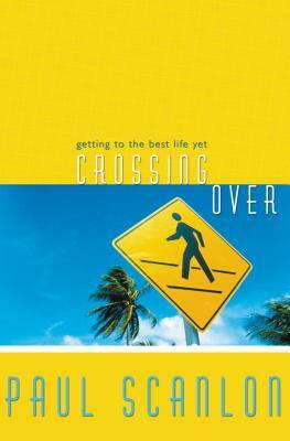 Crossing Over: Getting to the Best Life Yet by Paul Scanlon