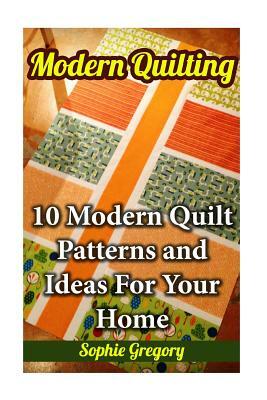 Modern Quilting: 10 Modern Quilt Patterns and Ideas For Your Home by Sophie Gregory