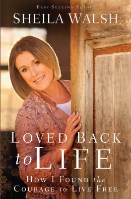 Loved Back to Life: How I Found the Courage to Live Free by Sheila Walsh