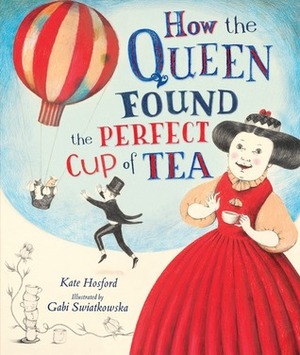 How the Queen Found the Perfect Cup of Tea by Gabi Swiatkowska, Kate Hosford