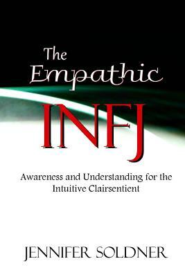 The Empathic INFJ: Awareness and Understanding for the Intuitive Clairsentient by Jennifer Soldner