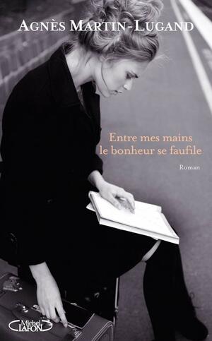 Entre mes mains le bonheur se faufile by Agnès Martin-Lugand