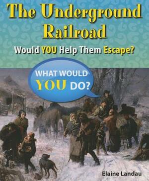 The Underground Railroad: Would You Help Them Escape? by Elaine Landau