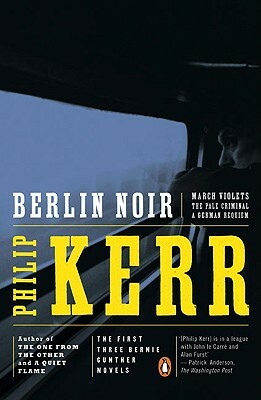 Berlin Noir: The First Three Bernie Gunther Novels by Philip Kerr