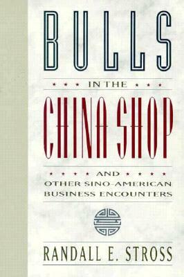 Bulls in the China Shop and Other Sino-American Business Encounters by Randall E. Stross