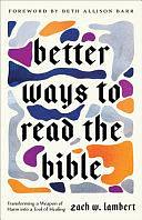 Better Ways to Read the Bible: Transforming a Weapon of Harm into a Tool of Healing by Zach W. Lambert