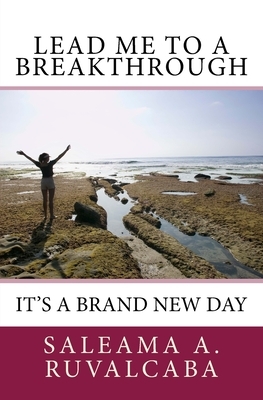 Lead Me To A Breakthrough: It's A Brand New Day by Saleama a. Ruvalcaba