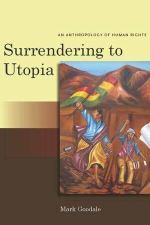 Surrendering to Utopia: An Anthropology of Human Rights by Mark Goodale