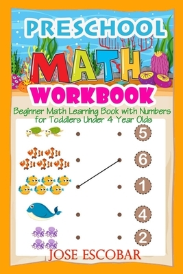 Preschool Math Workbook Beginner Math Learning Book with Numbers for Toddlers Under 4 Year Olds by Jose Escobar