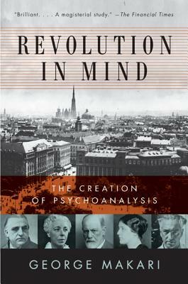 Revolution in Mind: The Creation of Psychoanalysis by George Makari