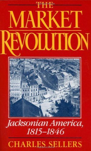 The Market Revolution: Jacksonian America, 1815-1846 by Charles Grier Sellers