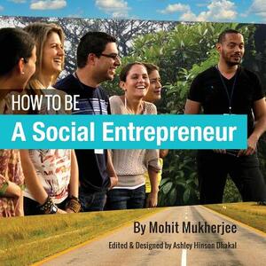 How To Be A Social Entrepreneur by Ashley Hinson Dhakal, Mohit Mukherjee
