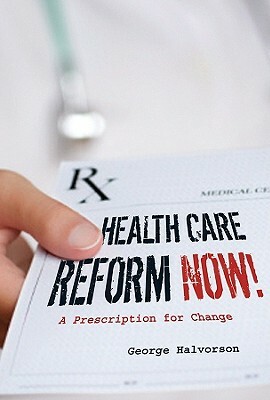 Health Care Reform Now!: A Prescription for Change by George C. Halvorson