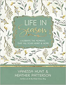 Life in Season: Celebrate the Moments That Fill Your Heart & Home by Vanessa Hunt, Heather Patterson