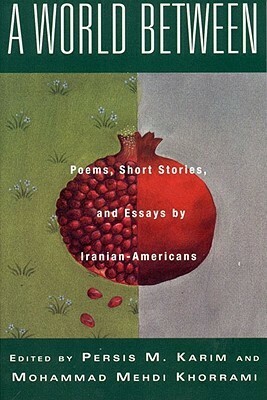 A World Between: Poems, Short Stories, and Essays by Iranian-Americans by Michael C. Walker, Azadeh Farahmand, Arash Saedina, Siamak Namazi, Roxanne Varzi, Laleh Khalili, Nasrin Rahimieh, Nazanin Sioshansi, Persis M. Karim, Zjaleh Hajibashi, Zara Houshmand, Solmaz Sharif, Reza Ashrah, Shadi Ziaei, Saïdeh Pakravan, Mohammad Mehdi Khorrami, Tara Fatemi, Sanaz Nikaein, Maryam Ovissi, Jahanshah Javid, Ali Zarrin, Parinaz Eleish, Farnoosh Moshiri, Tara Kai, Sassan Tabatabai, Mariam Salari, Ramin M. Tabib, Nika Khanjani, Reza Shirazi, Fereydoun Safizadeh, Firoozeh Kashani-Sabet