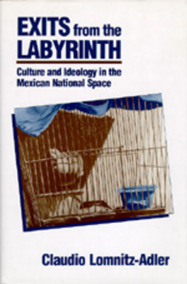 Exits from the Labyrinth: Culture & Ideology in the Mexican National Space by Claudio Lomnitz-Adler