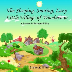 The Snoring, Sleeping, Lazy Little Town of Woodsview: A Lesson In Responsibility by Steve Kittner