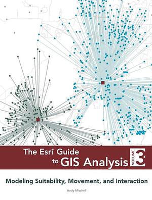The Esri Guide to GIS Analysis, Volume 3: Modeling Suitability, Movement, and Interaction by Andy Mitchell