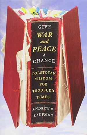 Give War and Peace a Chance: Tolstoyan Wisdom for Troubled Times by Andrew D. Kaufman