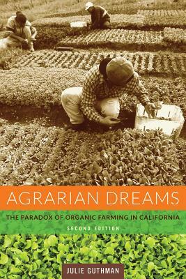 Agrarian Dreams: The Paradox of Organic Farming in California by Julie Guthman